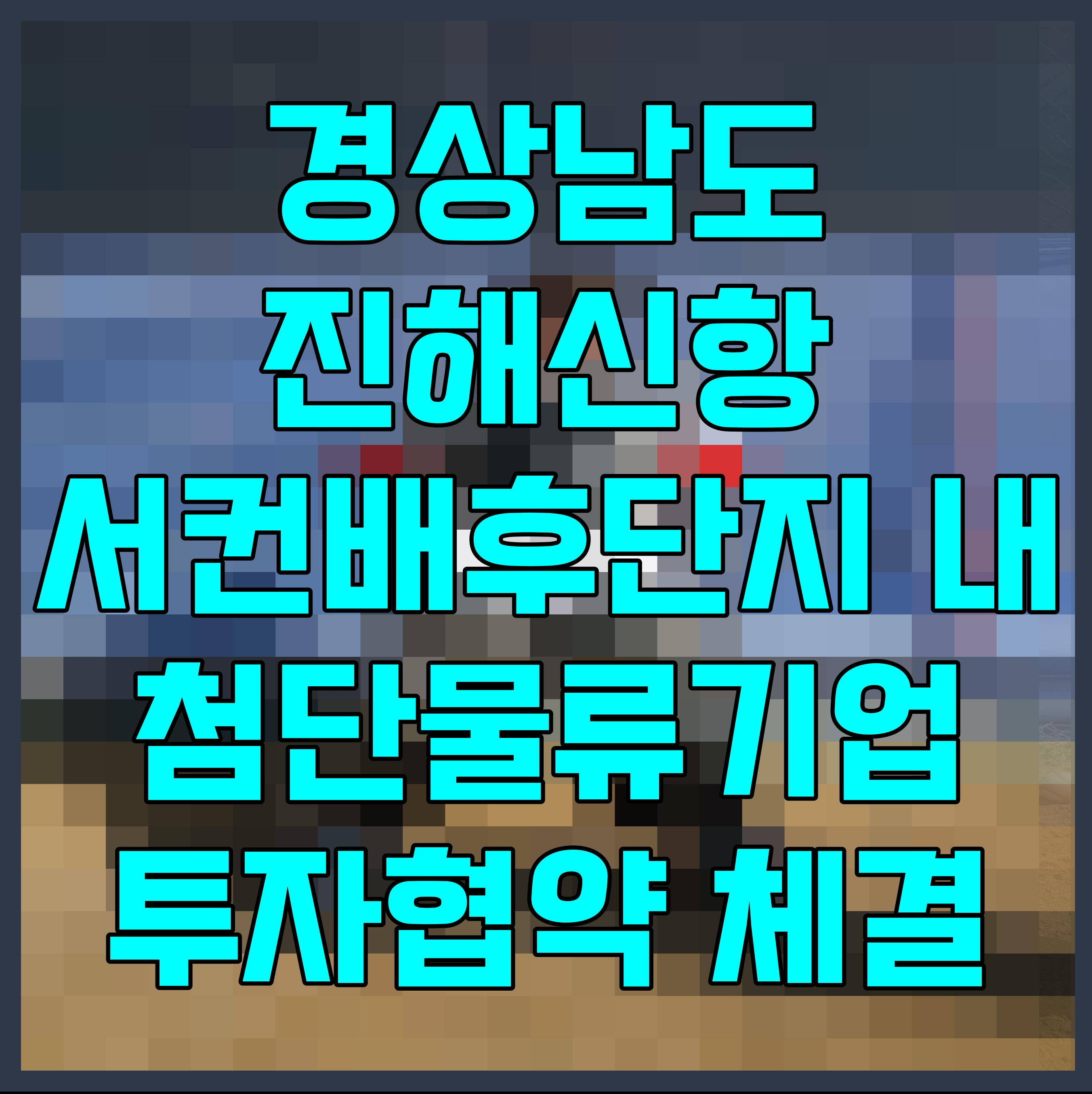  경상남도 진해신항 서컨배후단지 내 첨단물류기업 투자협약 체결