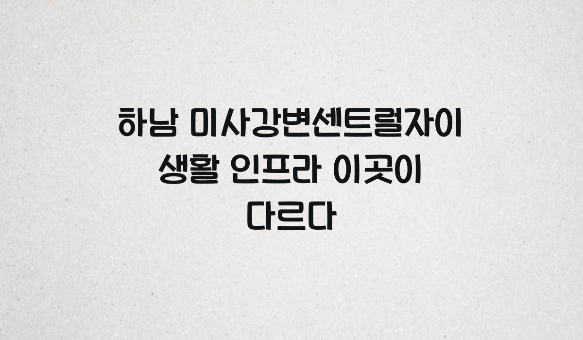하남 미사강변센트럴자이 생활 인프라