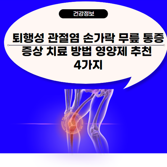  퇴행성 관절염 손가락 무릎 통증 증상 치료 방법 영양제 추천 4가지