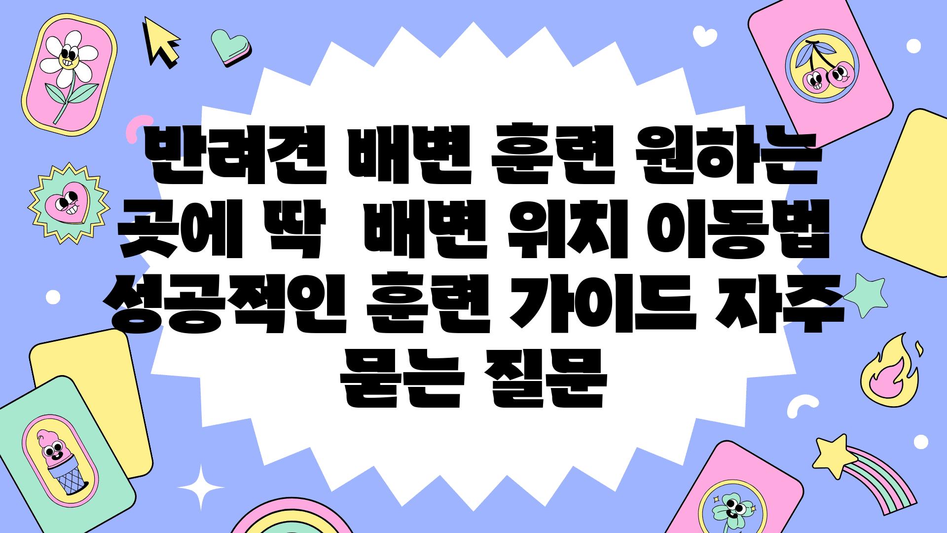  반려견 배변 훈련 원하는 곳에 딱  배변 위치 이동법 성공적인 훈련 설명서 자주 묻는 질문