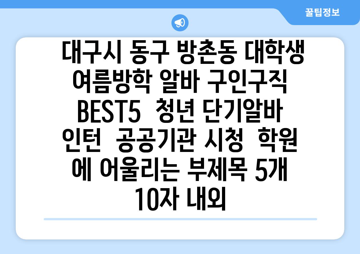 ## 대구시 동구 방촌동 대학생 여름방학 알바 구인구직 BEST5 | 청년 단기알바 | 인턴 | 공공기관 시청 | 학원 에 어울리는 부제목 5개 (10자 내외)