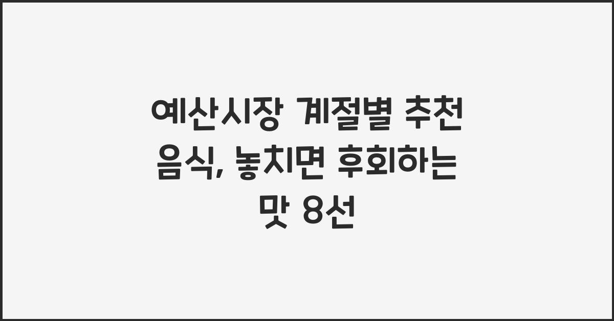 예산시장 계절별 추천 음식