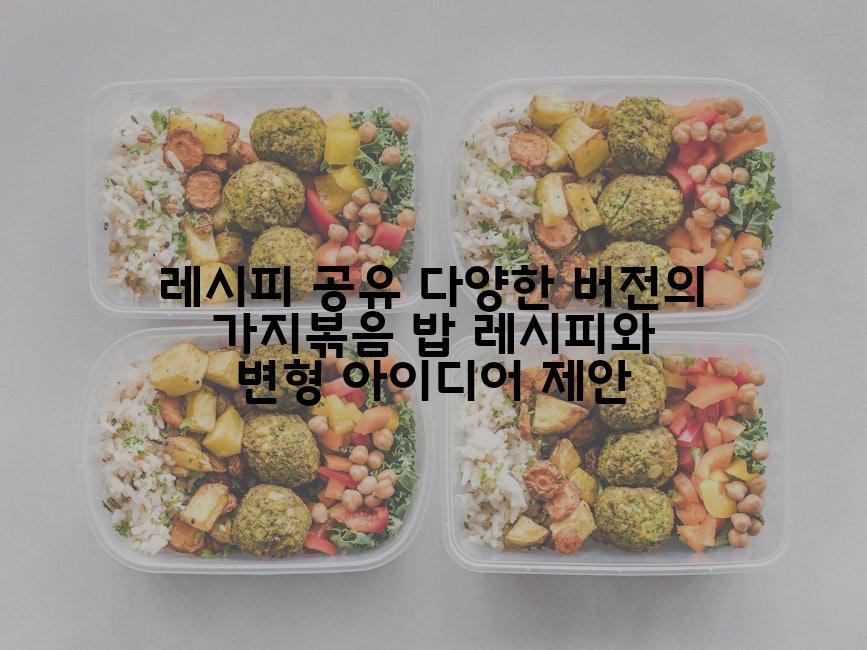 레시피 공유 다양한 버전의 가지볶음 밥 레시피와 변형 아이디어 제안
