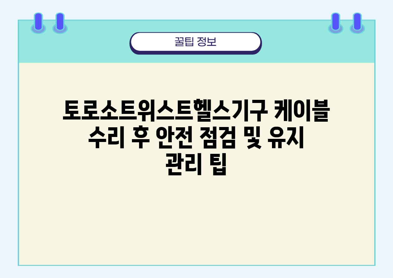 토로소트위스트헬스기구 케이블 수리 후 안전 점검 및 유지 관리 팁