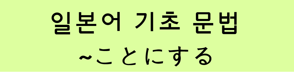  일본어 기초 문법: ~ことにする