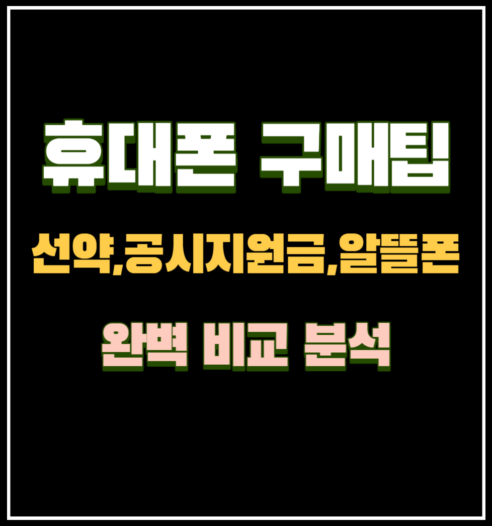 휴대폰 구매 꿀팁 선택약정 공시지원금 알뜰폰 완벽 비교분석