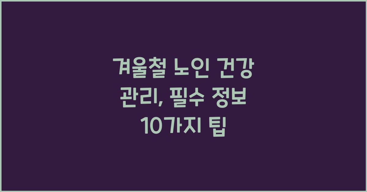 겨울철 노인 건강 관리: 필수 정보  