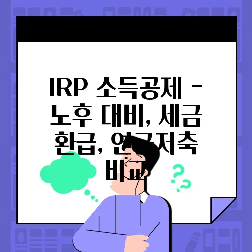 IRP 소득공제 - 노후 대비, 세금 환급, 연금저축 비교