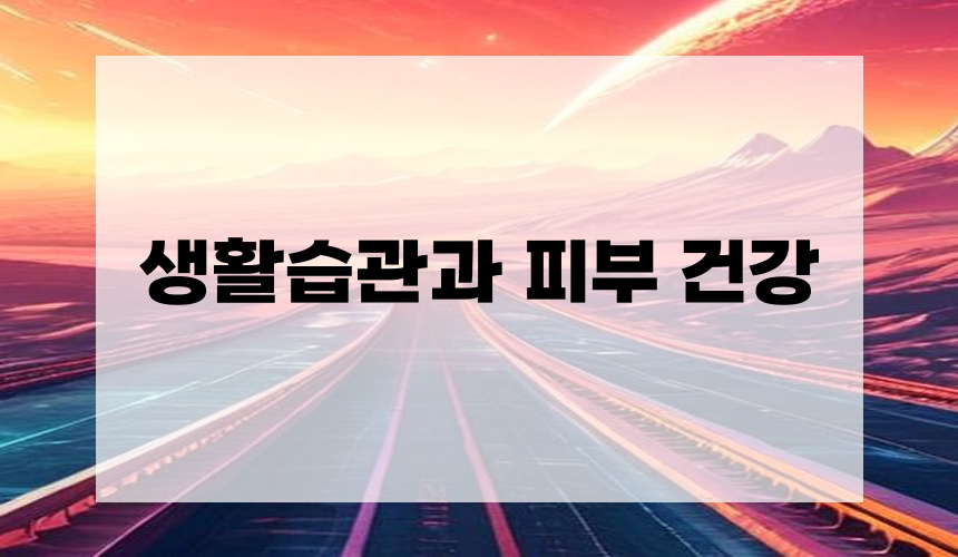 5. 생활습관과 피부 건강