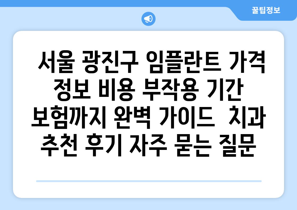  서울 광진구 임플란트 가격  정보 비용 부작용 날짜 보험까지 완벽 설명서  치과 추천 후기 자주 묻는 질문