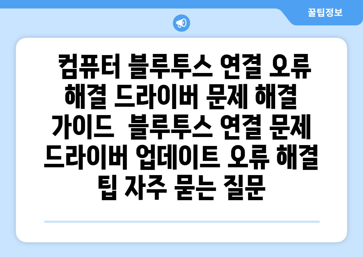  컴퓨터 블루투스 연결 오류 해결 드라이버 문제 해결 가이드  블루투스 연결 문제 드라이버 업데이트 오류 해결 팁 자주 묻는 질문