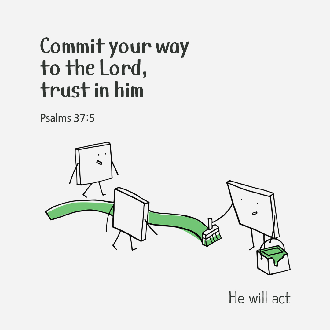 Commit your way to the Lord&#44; trust in him and he will act. (Psalms 37:5)