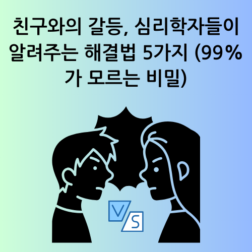 친구와의 갈등, 심리학자들이 알려주는 해결법 5가지 (99%가 모르는 비밀)