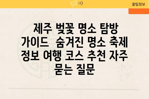  제주 벚꽃 명소 탐방 가이드  숨겨진 명소 축제 정보 여행 코스 추천 자주 묻는 질문