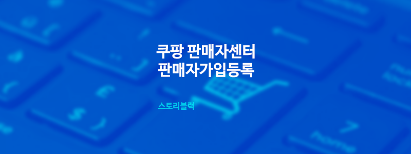  쿠팡 판매자센터 판매자(셀러스) 입점 / 가입하는 방법