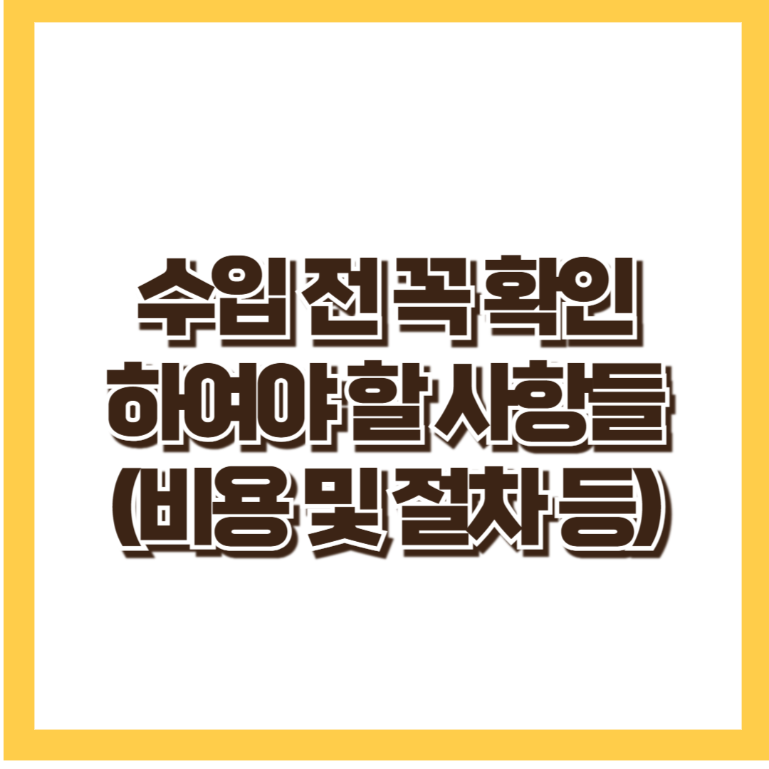 수입 전 확인해야 할 사항_비용 및 절차_수입 전 도움될 사항