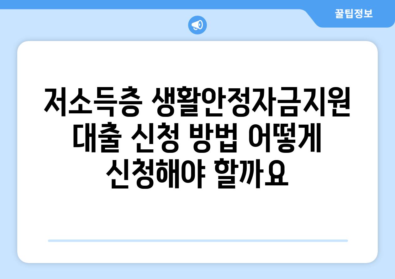 저소득층 생활안정자금지원 대출 신청 방법: 어떻게 신청해야 할까요?