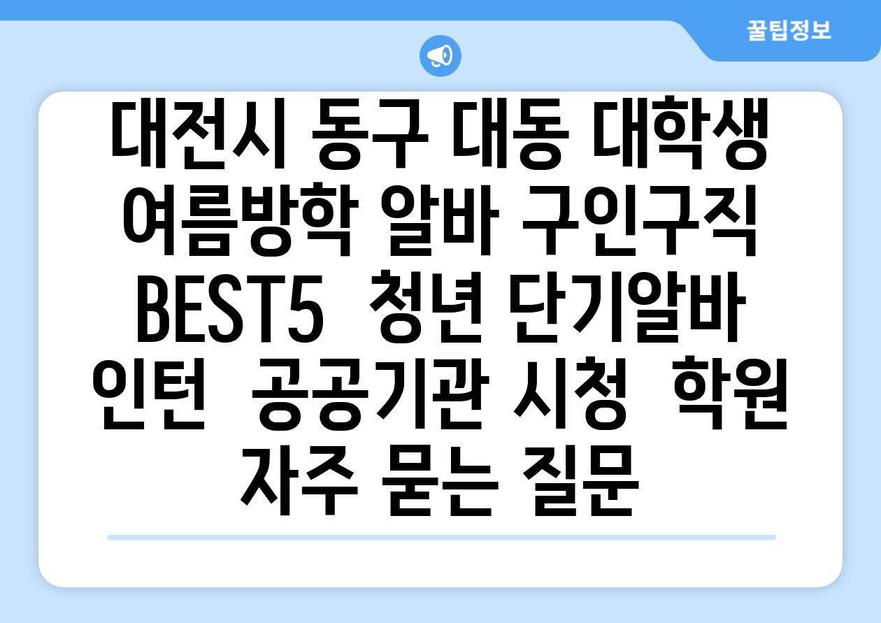 대전시 동구 대동 대학생 여름방학 알바 구인구직 BEST5 | 청년 단기알바 | 인턴 | 공공기관 시청 | 학원