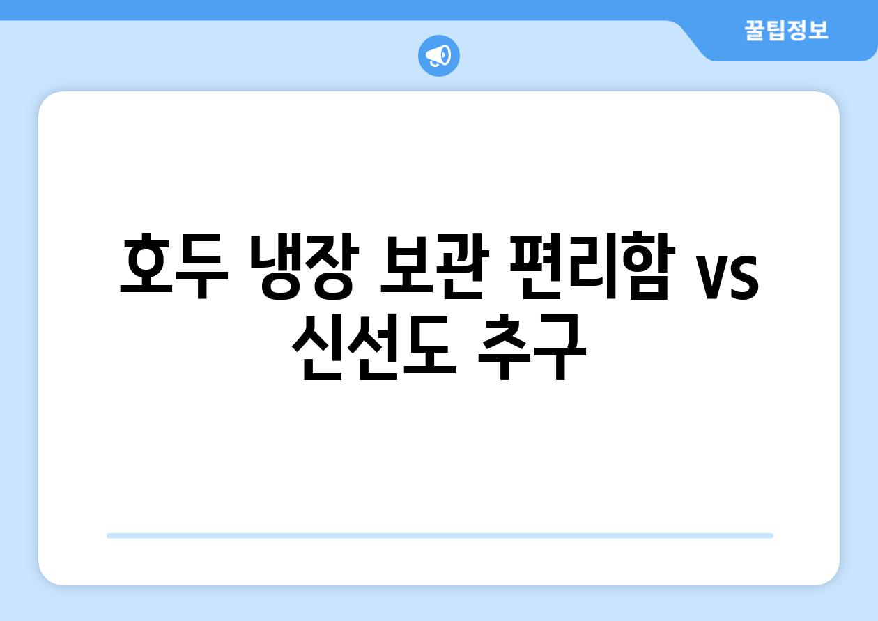 호두 냉장 보관 편리함 vs 신선도 추구