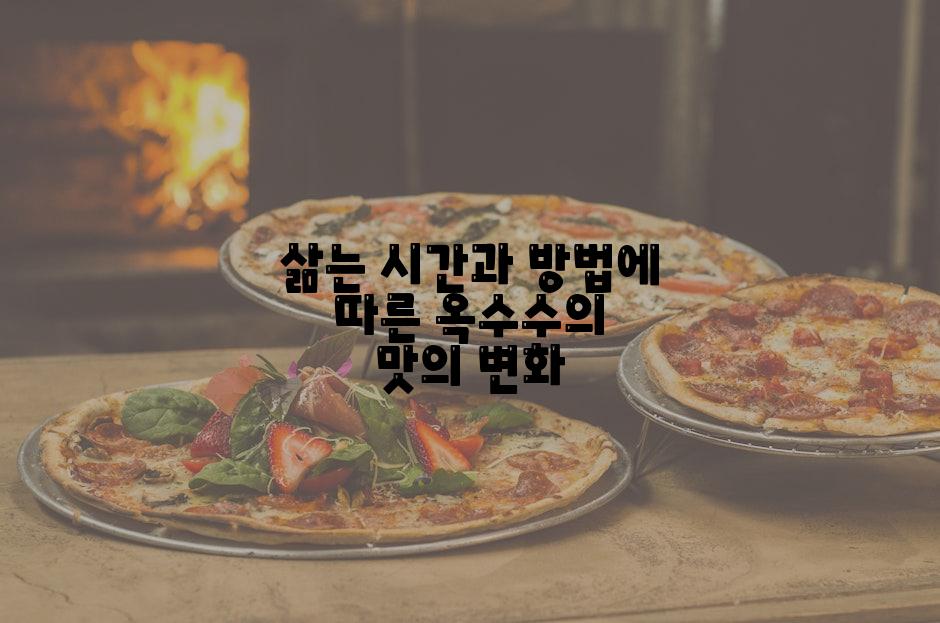 삶는 시간과 방법에 따른 옥수수의 맛의 변화