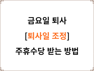  금요일 퇴사 | 퇴사일 조정 | 주휴수당 받는 방법