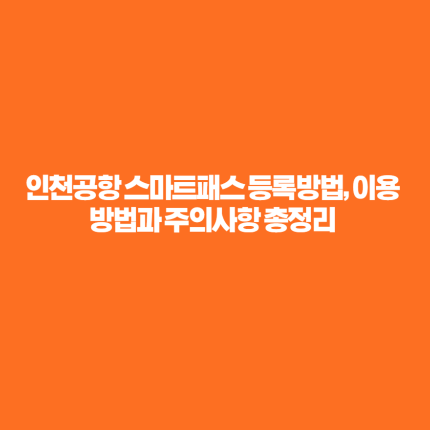인천공항 스마트패스 등록방법, 이용방법과 주의사항 총정리 인천공항 스마트패스 등록방법, 이용방법과 주의사항 총정리