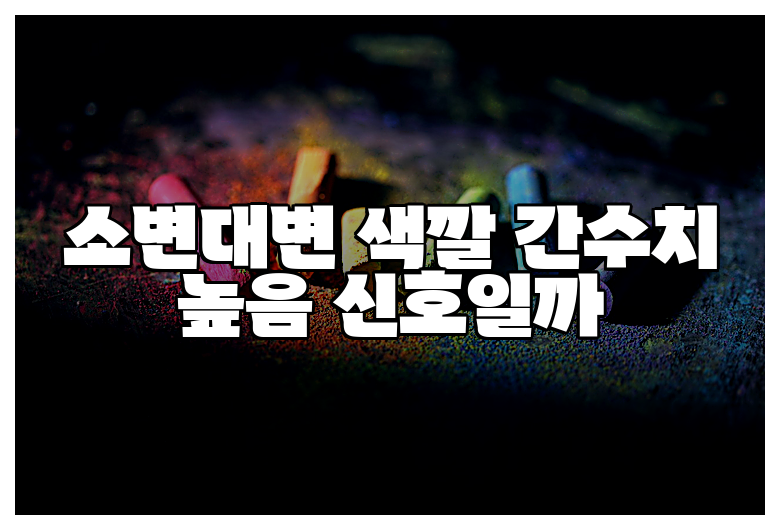 소변대변 색깔 간수치 높음 신호일까