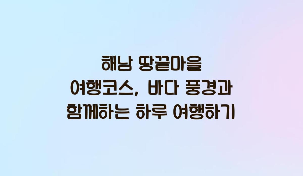 해남 땅끝마을 여행코스