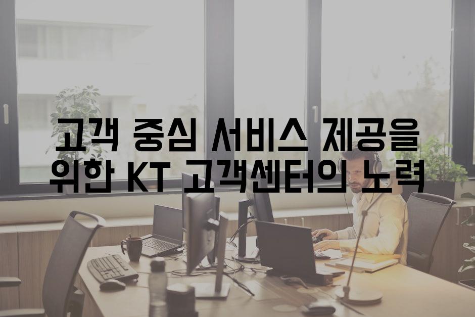 고객 중심 서비스 제공을 위한 KT 고객센터의 노력