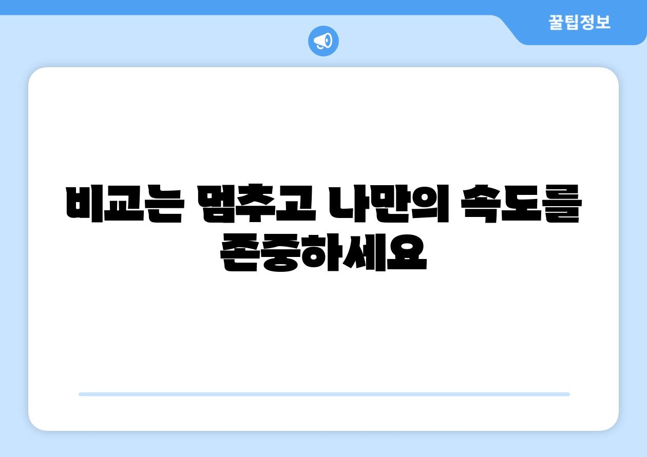비교는 멈추고 나만의 속도를 존중하세요