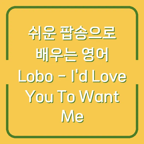 쉬운 팝송으로 배우는 영어 Lobo - I'd Love You To Want Me