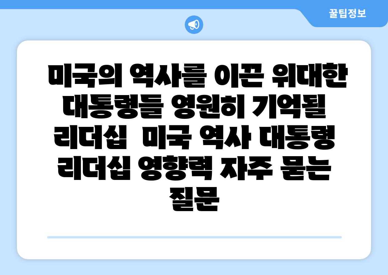  미국의 역사를 이끈 위대한 대통령들 영원히 기억될 리더십  미국 역사 대통령 리더십 영향력 자주 묻는 질문