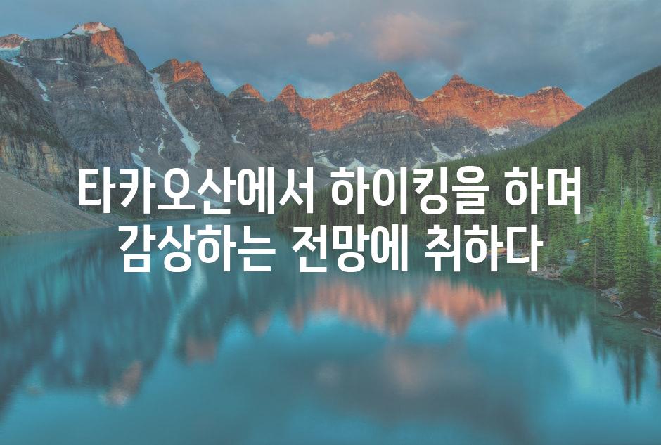 타카오산에서 하이킹을 하며 감상하는 전망에 취하다