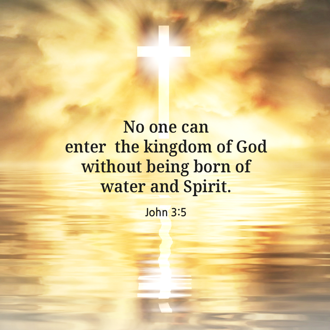 No one can enter the kingdom of God without being born of water and Spirit. (John 3:5)