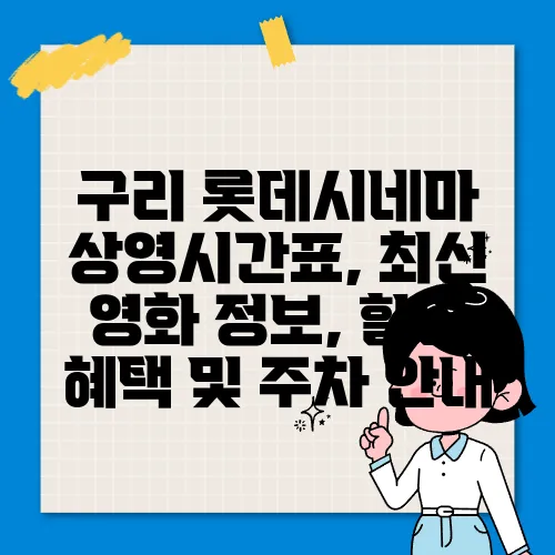 구리 롯데시네마 상영시간표, 최신 영화 정보, 할인 혜택 및 주차 안내