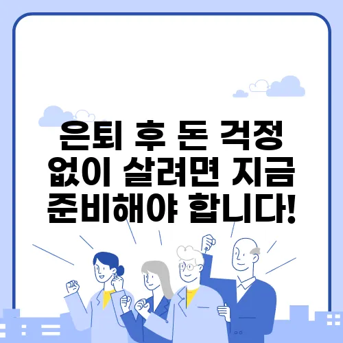 은퇴 후 돈 걱정 없이 살려면 지금 준비해야 합니다!