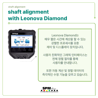 Shaft-alignment
shaft-alignment-with-Leonova-Diamond
Leonova-Diamond는-매우-짧은-시간에-계산을-할-수-있는-강렬한-프로세서를-갖춘-제어-및-디스플레이-장치입니다.
사용자-친화적인-그래픽-인터페이스는-전체-정렬-절차를-통해-사용자를-안내합니다.
또한-자동-계산-및-정렬-데이터의-즉각적인-수정-기능을-갖추고-있습니다.