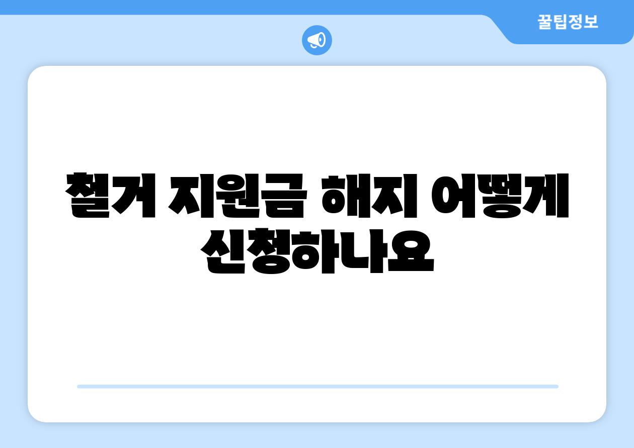 철거 지원금 해지 어떻게 신청하나요