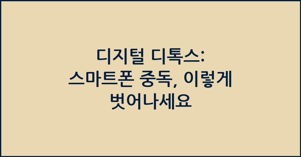 디지털 디톡스: 스마트폰 중독에서 벗어나는 법
