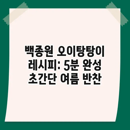 백종원 오이탕탕이 레시피: 5분 완성 초간단 여름 반찬
