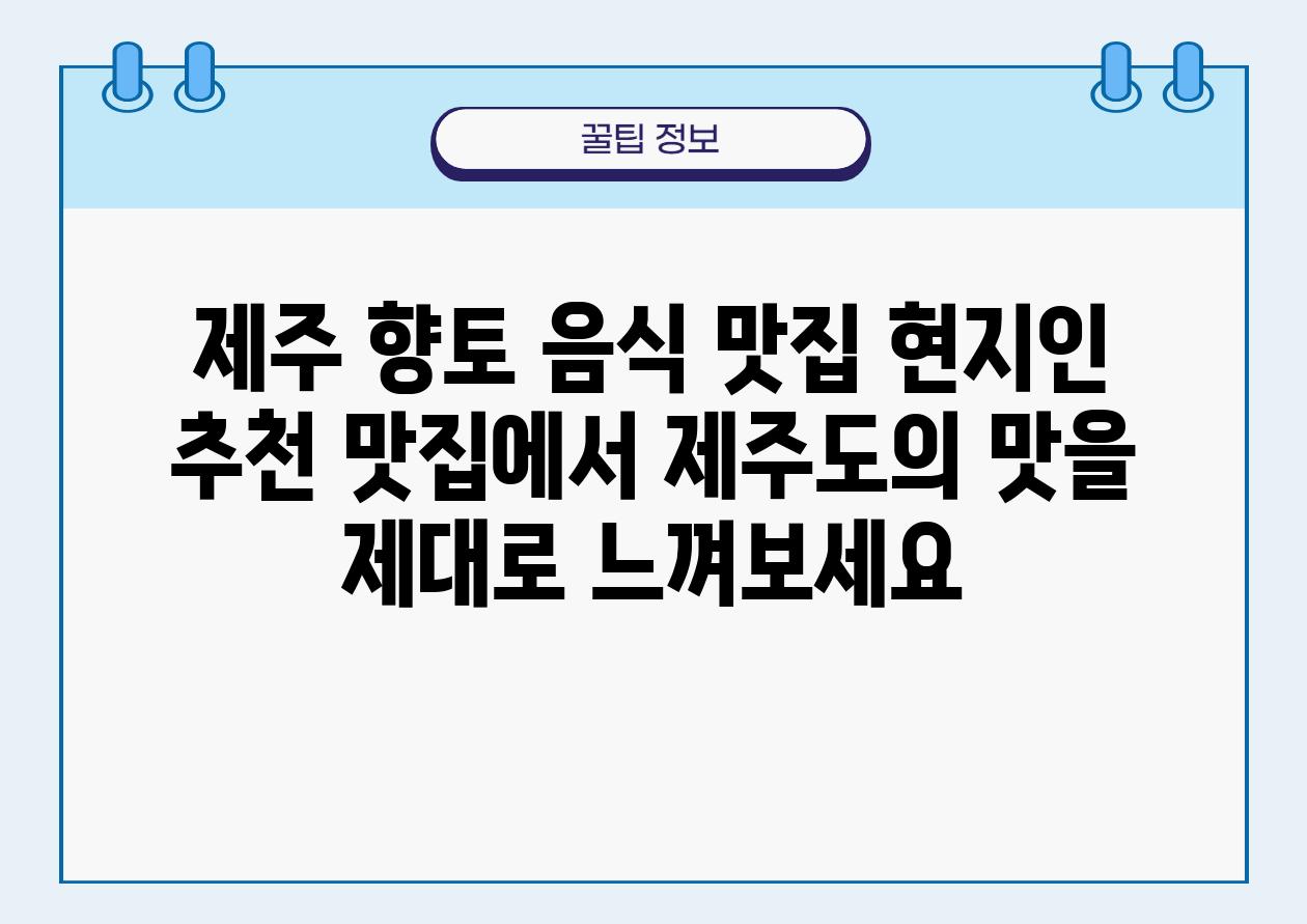 제주 향토 음식 맛집 현지인 추천 맛집에서 제주도의 맛을 제대로 느껴보세요