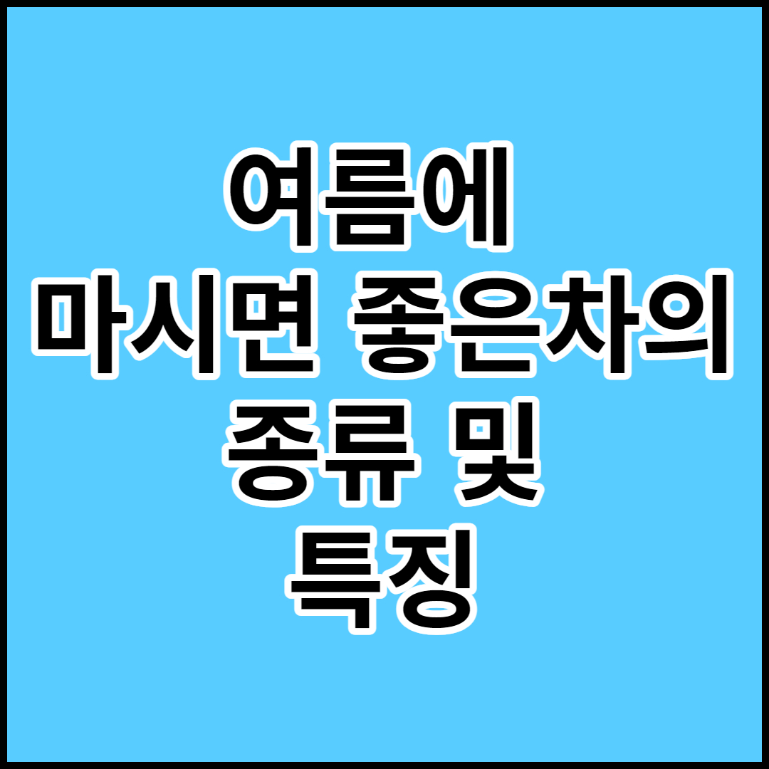  [여름에 마시면 좋은 차]종류 및 특징,효과