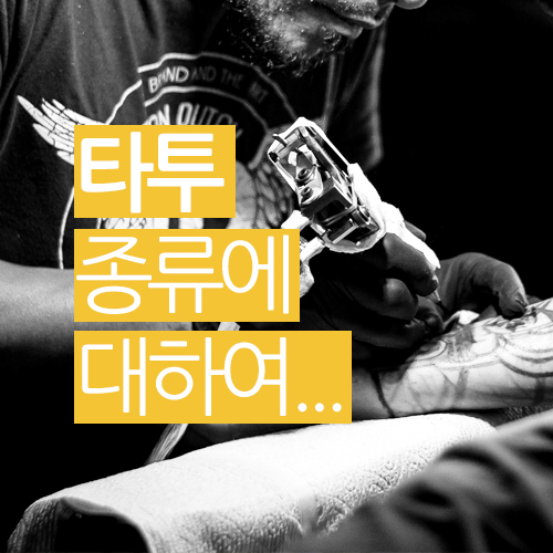  타투의 종류에 대해 알아 보겠습니다.