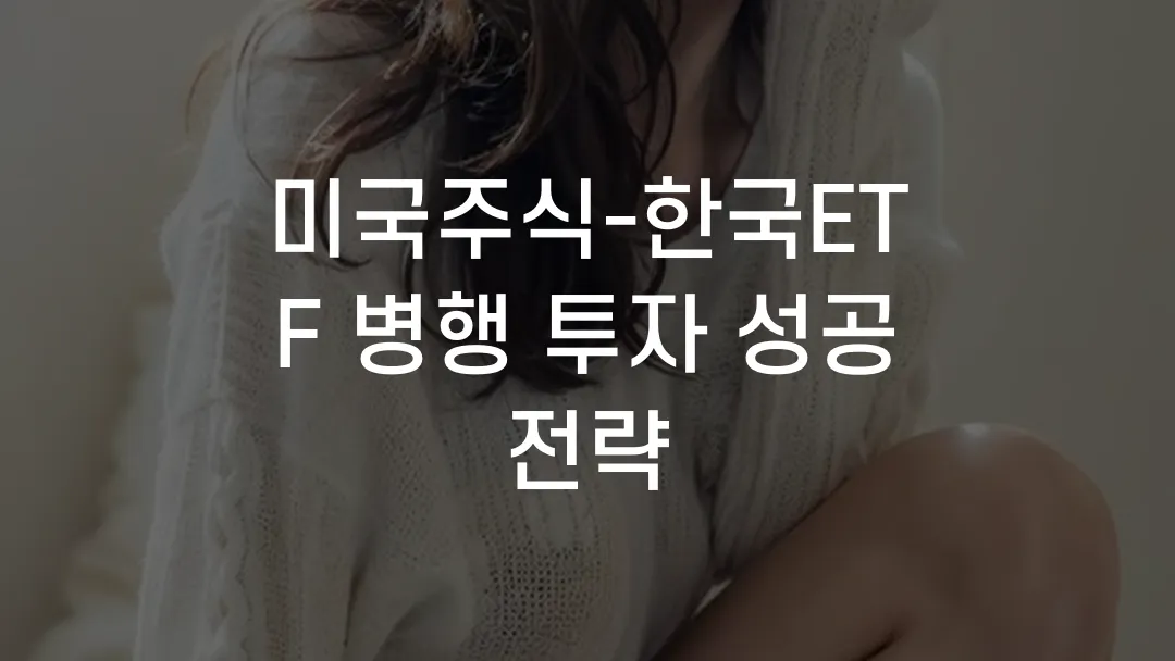 미국주식-한국ETF 병행 투자 성공 전략