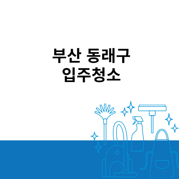 부산-동래구-입주청소-이사청소-잘하는-곳-추천-아파트-원룸-오피스텔-사무실-비용