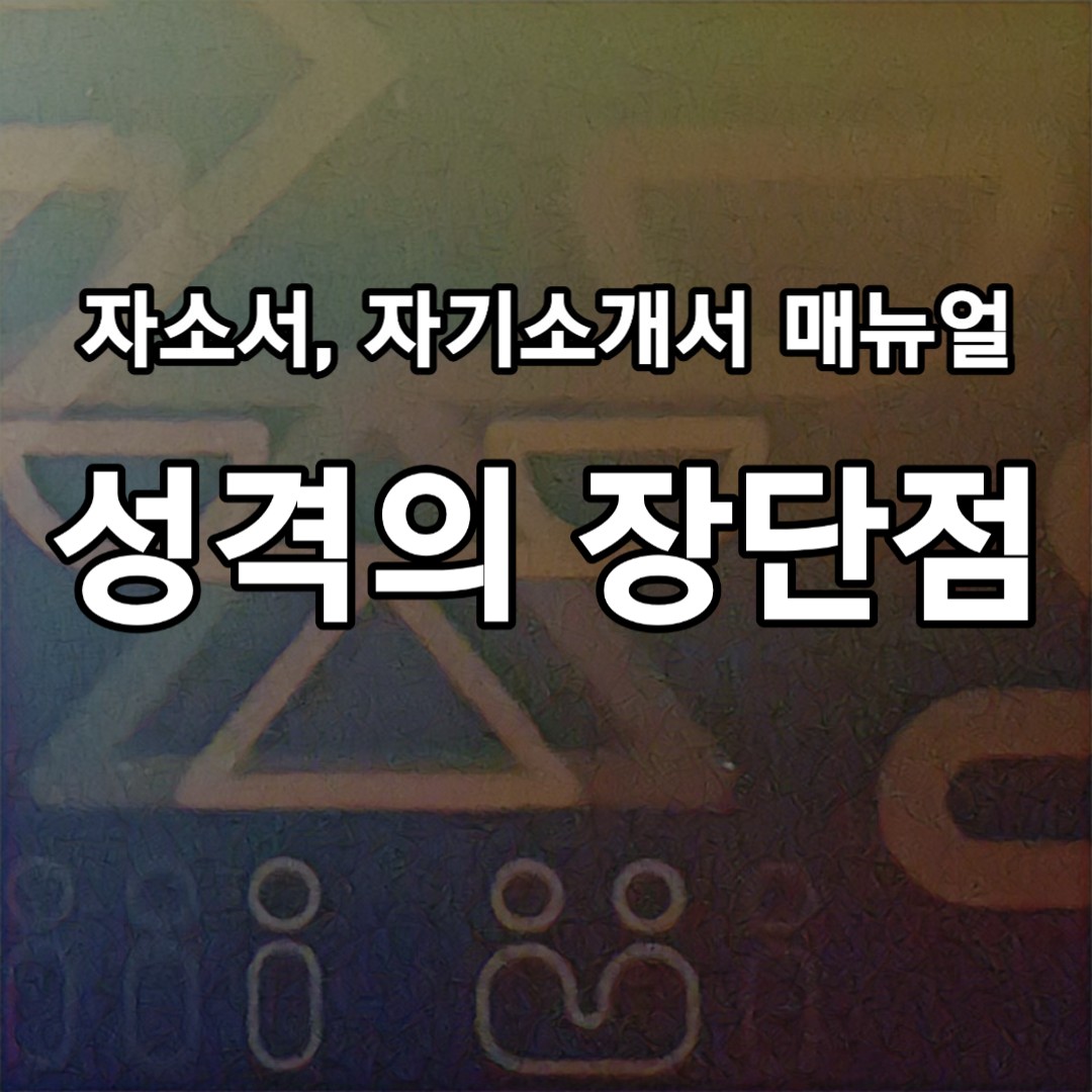  자소서 장단점 예시, 자기소개서 장점, 단점, 장단점 잘 쓰는 방법
