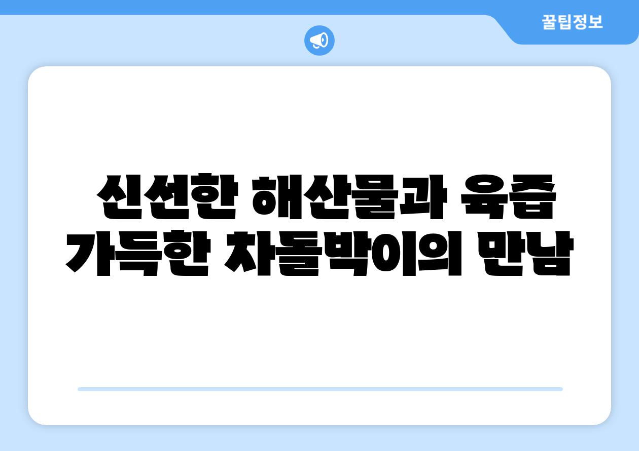 신선한 해산물과 육즙 가득한 차돌박이의 만남