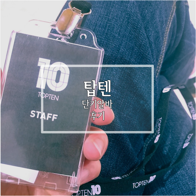  SPA브랜드 탑텐(TOP 10) 단기 알바 후기 : 지원~업무내용 요약정리!