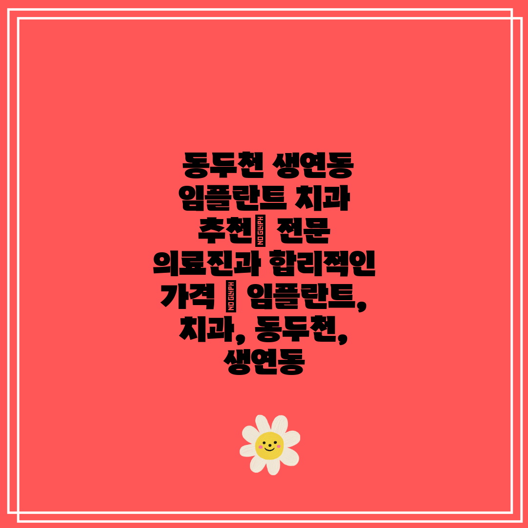  동두천 생연동 임플란트 치과 추천 전문 의료진과 합리