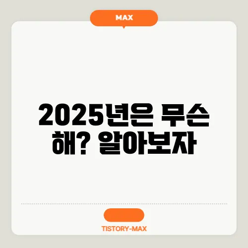 2025년은 무슨 해? 알아보자